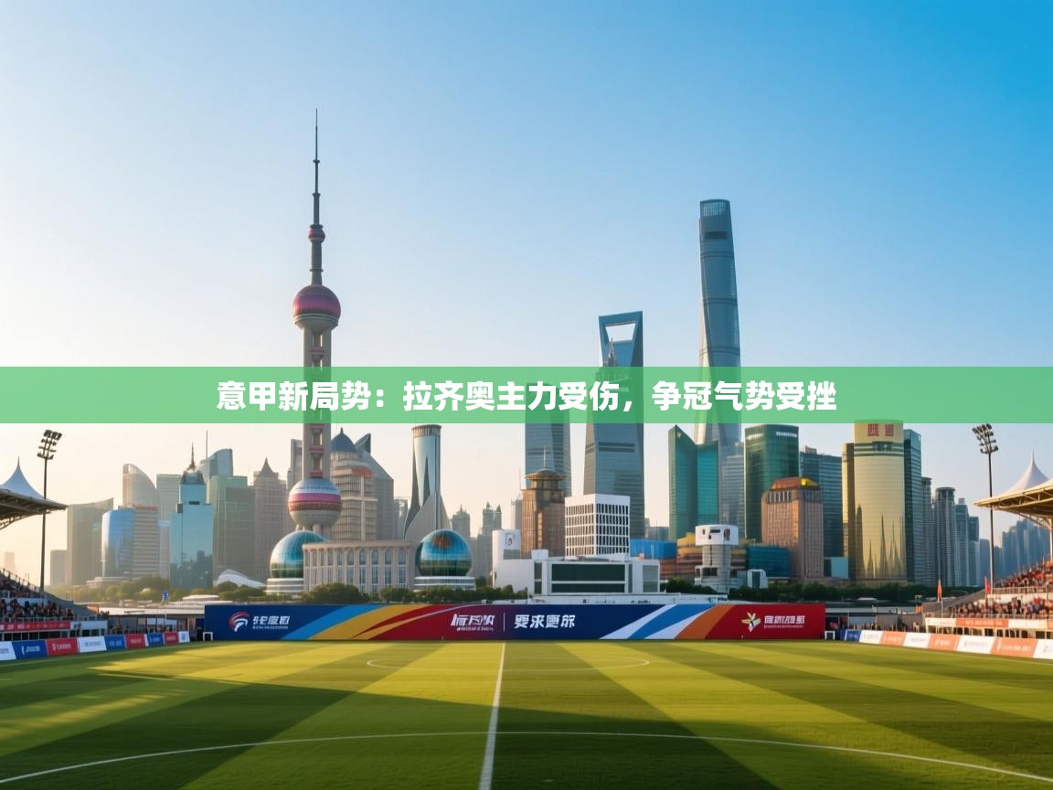 意甲新局势:拉齐奥主力受伤,争冠气势受挫 第1张