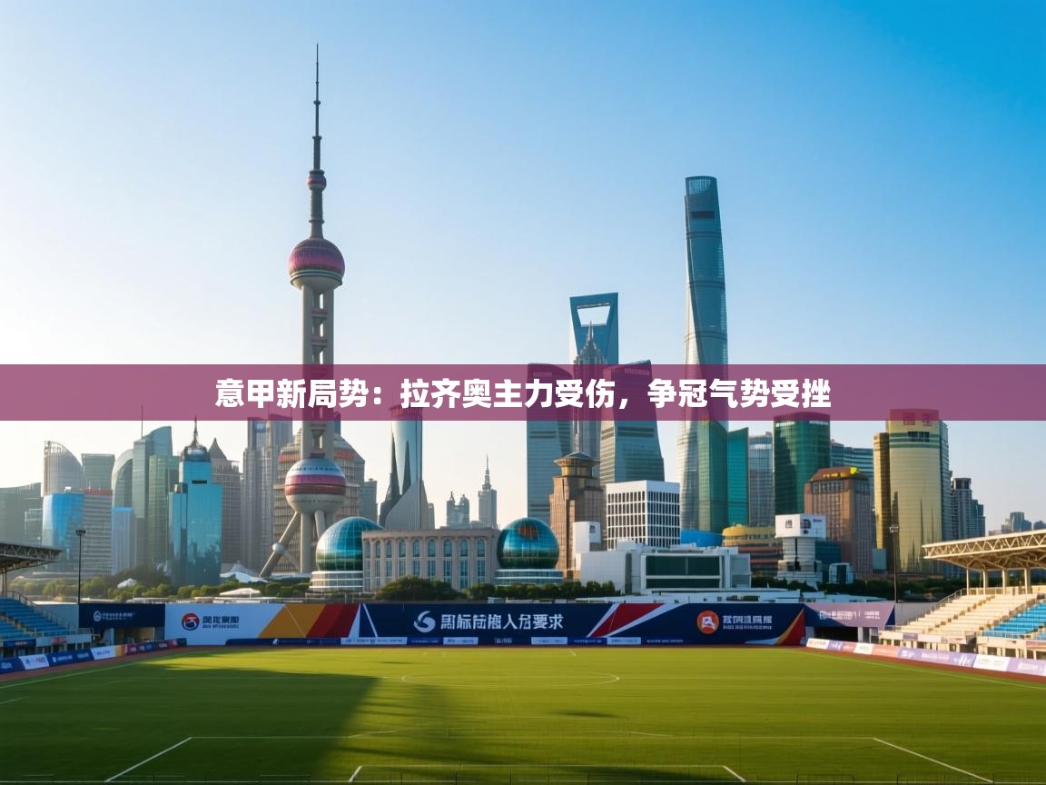 意甲新局势:拉齐奥主力受伤,争冠气势受挫 第2张