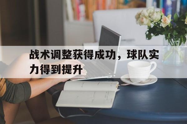 关于战术调整获得成功，球队实力得到提升的信息